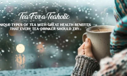 Tea For a Teaholic Unique Types of Tea With Great Health Benefits That Every Tea-drinker Should Try